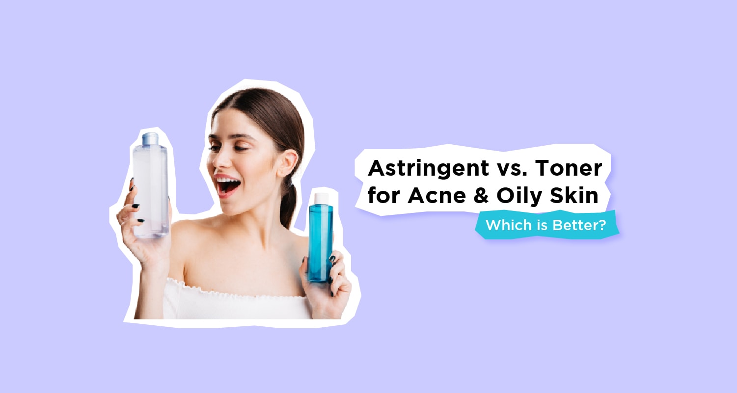 Astringent vs. Toner for Acne and Oily Skin: Which is Better?