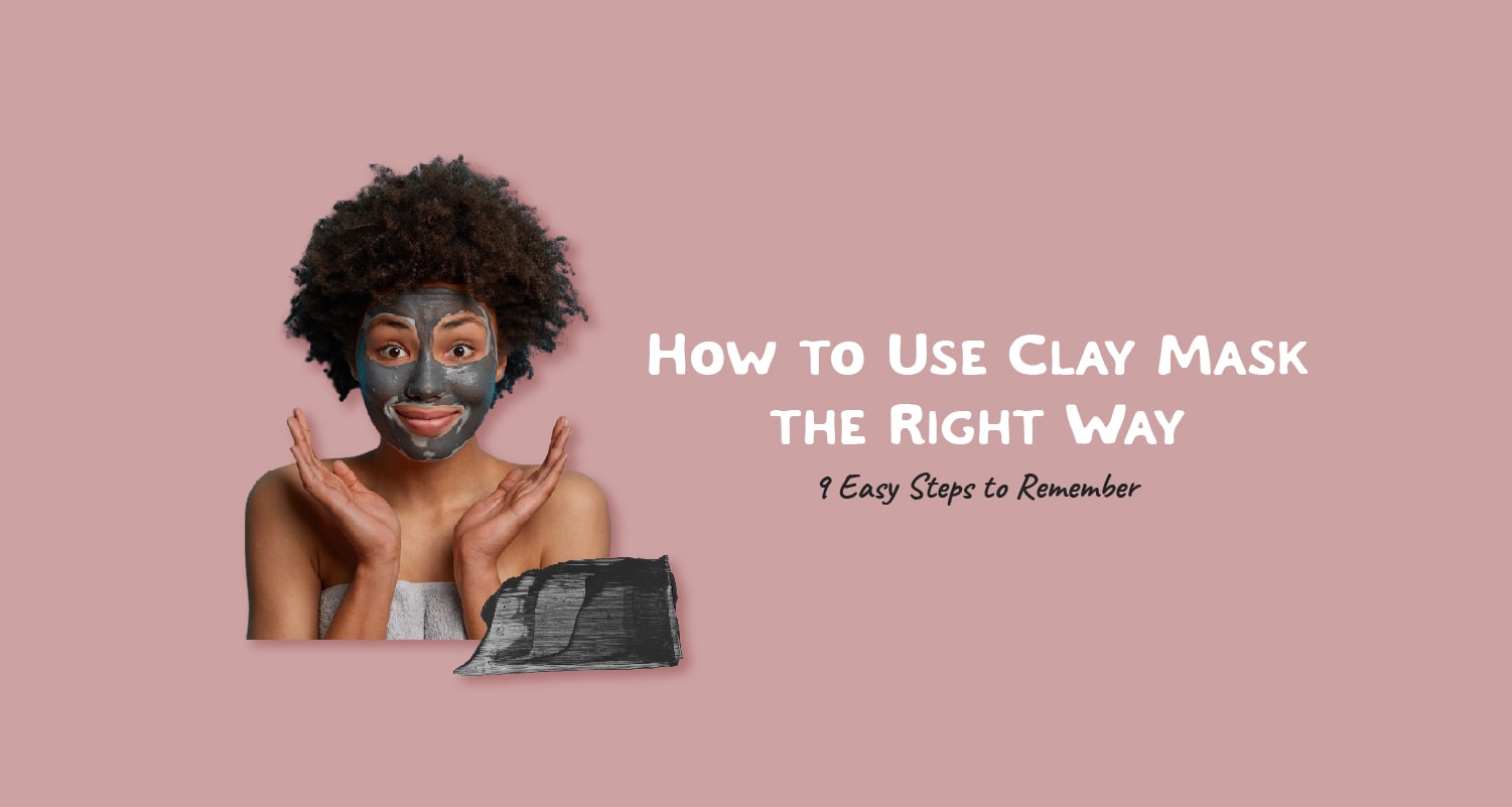 How to Use Clay Mask the Right Way: 9 Easy Steps to Remember