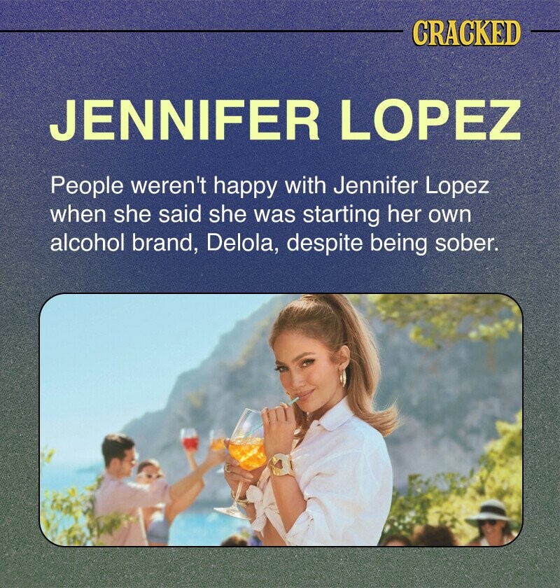 CRACKED JENNIFER LOPEZ People weren't happy with Jennifer Lopez when she said she was starting her own alcohol brand, Delola, despite being sober.