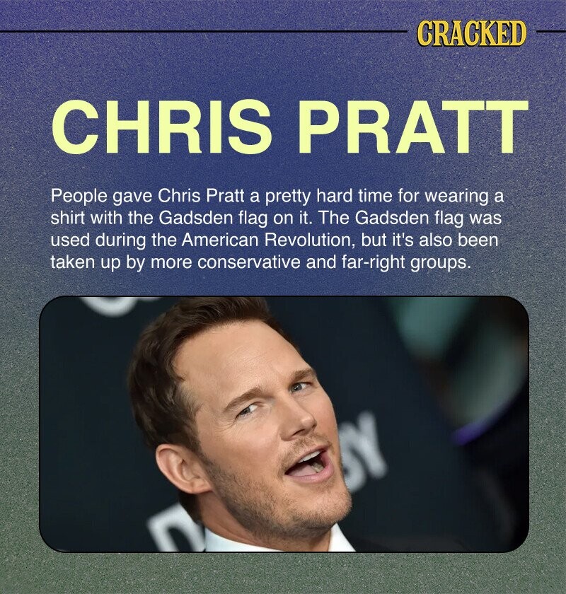 CRACKED CHRIS PRATT People gave Chris Pratt a pretty hard time for wearing a shirt with the Gadsden flag on it. The Gadsden flag was used during the American Revolution, but it's also been taken up by more conservative and far-right groups. Y