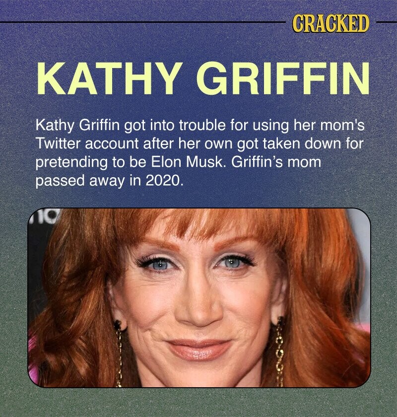 CRACKED KATHY GRIFFIN Kathy Griffin got into trouble for using her mom's Twitter account after her own got taken down for pretending to be Elon Musk. Griffin's mom passed away in 2020.